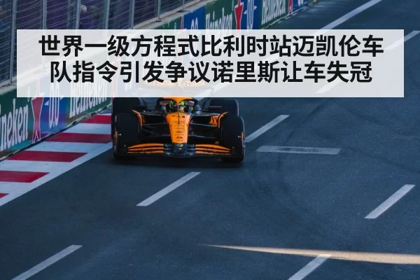 世界一级方程式比利时站迈凯伦车队指令引发争议诺里斯让车失冠