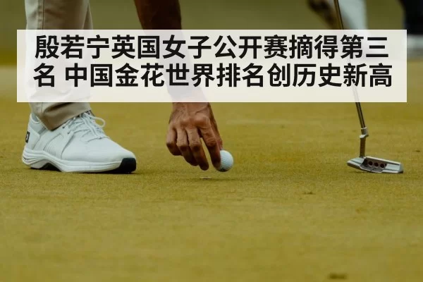 殷若宁英国女子公开赛摘得第三名 中国金花世界排名创历史新高