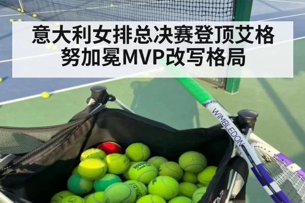 意大利女排总决赛登顶艾格努加冕MVP改写格局