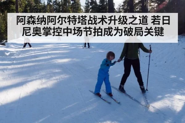 阿森纳阿尔特塔战术升级之道 若日尼奥掌控中场节拍成为破局关键