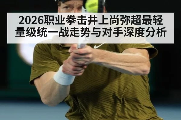 2026职业拳击井上尚弥超最轻量级统一战走势与对手深度分析