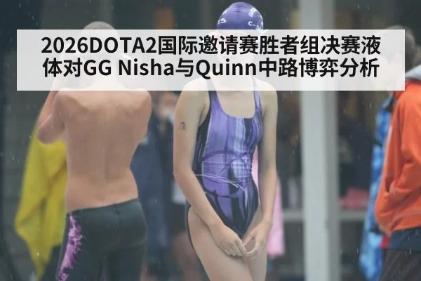 2026DOTA2国际邀请赛胜者组决赛液体对GG Nisha与Quinn中路博弈分析